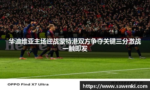 华迪维亚主场迎战蒙特港双方争夺关键三分激战一触即发