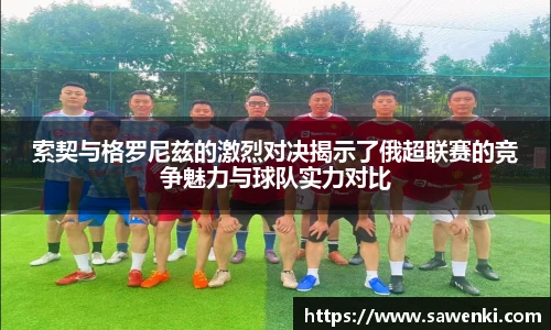 索契与格罗尼兹的激烈对决揭示了俄超联赛的竞争魅力与球队实力对比